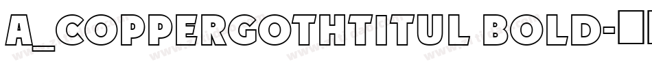 a_CopperGothTitul Bold字体转换